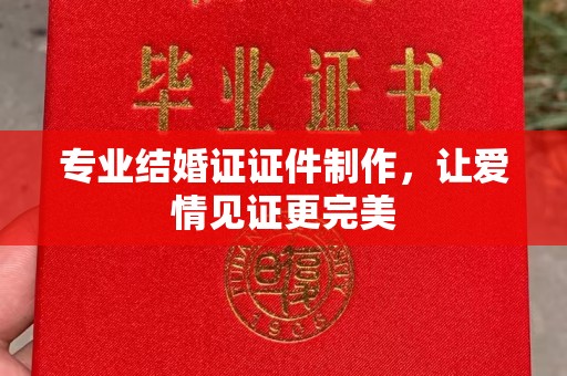 北川专业结婚证证件制作，让爱情见证更完美