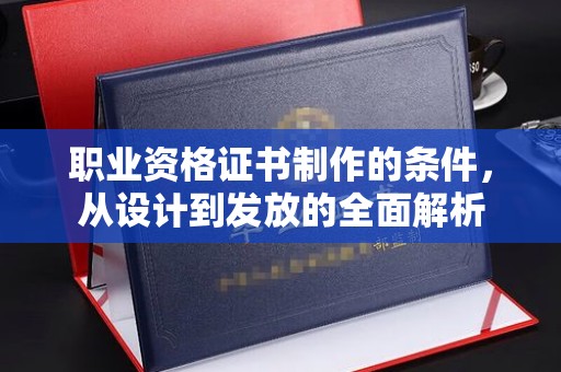 北川职业资格证书制作的条件，从设计到发放的全面解析