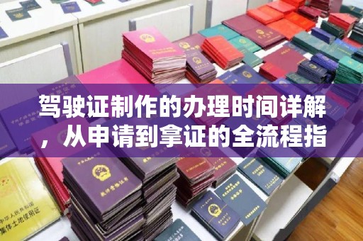 北川驾驶证制作的办理时间详解，从申请到拿证的全流程指南