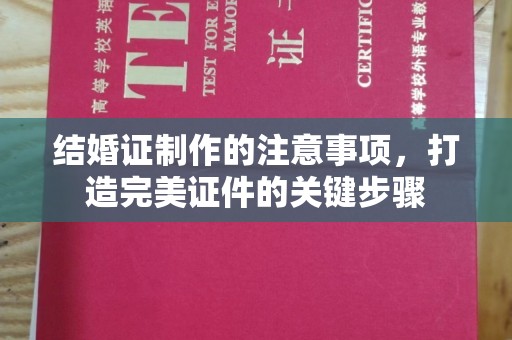 北川结婚证制作的注意事项，打造完美证件的关键步骤