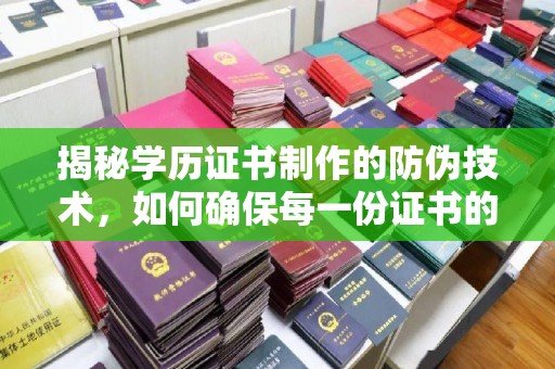 北川揭秘学历证书制作的防伪技术，如何确保每一份证书的真实性