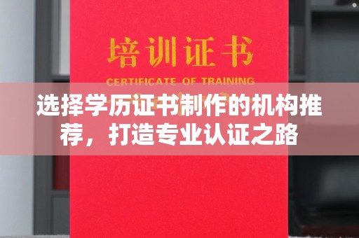 北川选择学历证书制作的机构推荐，打造专业认证之路
