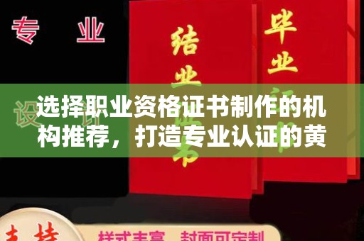 北川选择职业资格证书制作的机构推荐，打造专业认证的黄金标准