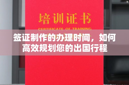 北川签证制作的办理时间，如何高效规划您的出国行程