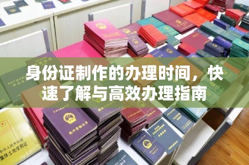 北川身份证制作的办理时间，快速了解与高效办理指南