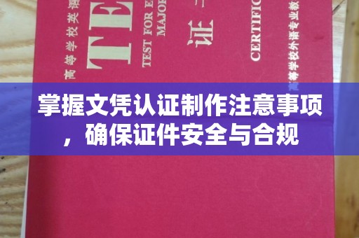 北川掌握文凭认证制作注意事项，确保证件安全与合规