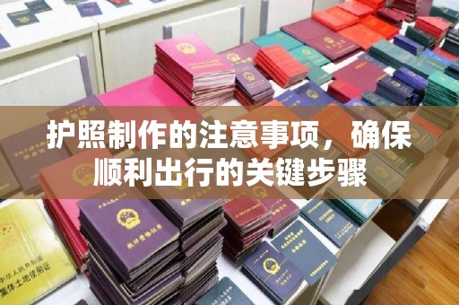 北川护照制作的注意事项，确保顺利出行的关键步骤