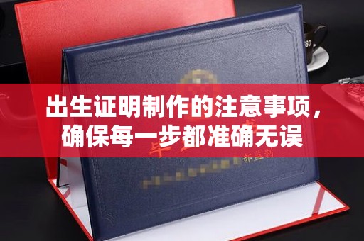 北川出生证明制作的注意事项，确保每一步都准确无误