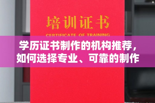 北川学历证书制作的机构推荐，如何选择专业、可靠的制作机构？