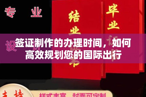 北川签证制作的办理时间，如何高效规划您的国际出行