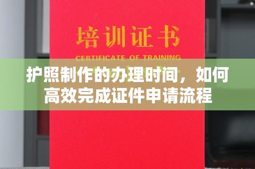 北川护照制作的办理时间，如何高效完成证件申请流程