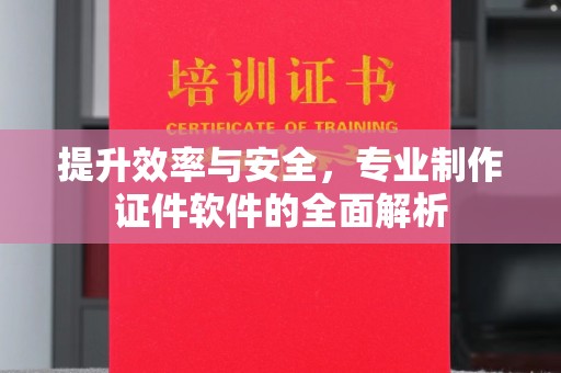 北川提升效率与安全，专业制作证件软件的全面解析