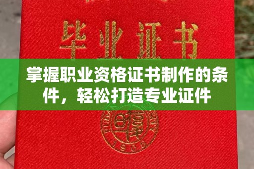 北川掌握职业资格证书制作的条件，轻松打造专业证件