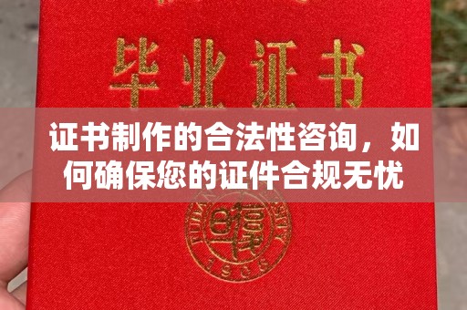 北川证书制作的合法性咨询，如何确保您的证件合规无忧