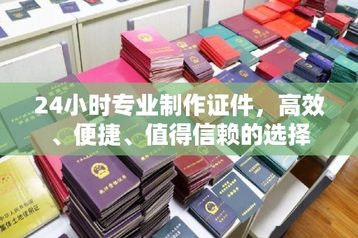 北川24小时专业制作证件，高效、便捷、值得信赖的选择