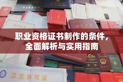 北川职业资格证书制作的条件，全面解析与实用指南
