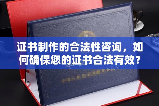 北川证书制作的合法性咨询，如何确保您的证书合法有效？