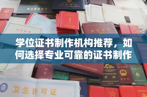 北川学位证书制作机构推荐，如何选择专业可靠的证书制作服务