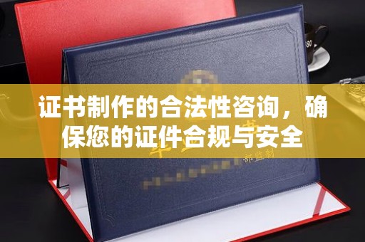 北川证书制作的合法性咨询，确保您的证件合规与安全