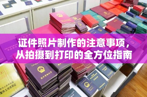 北川证件照片制作的注意事项，从拍摄到打印的全方位指南