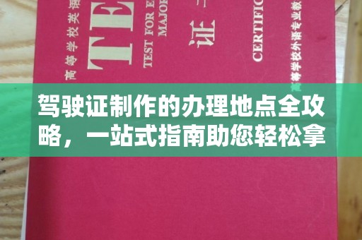 北川驾驶证制作的办理地点全攻略，一站式指南助您轻松拿证